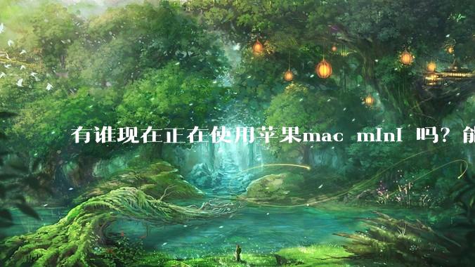 有谁现在正在使用苹果mac mini 吗？能分享一下使用感受不？