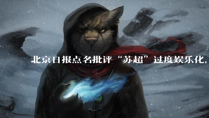 北京日报点名批评“苏超”过度娱乐化，它是否管的太宽了？为什么无良媒体不会被查封取缔？